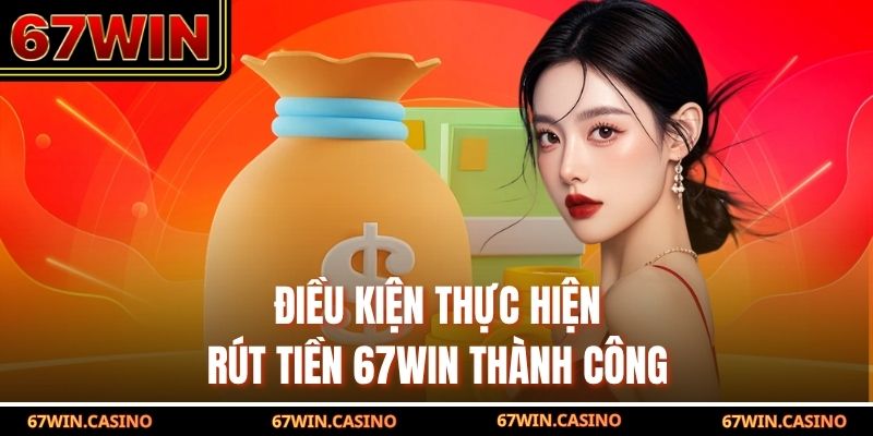 Điều kiện thực hiện rút tiền 67WIN thành công Điều kiện thực hiện rút tiền 67WIN thành công