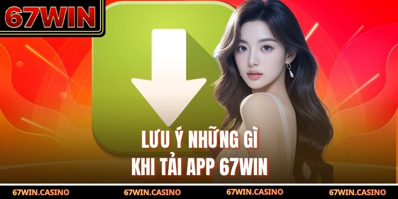 Lưu ý những gì khi tải app 67WIN Lưu ý những gì khi tải app 67WIN